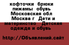 кофточки, брюки , пижамы, обувь - Московская обл., Москва г. Дети и материнство » Детская одежда и обувь   